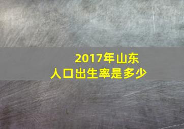 2017年山东人口出生率是多少