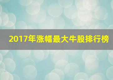 2017年涨幅最大牛股排行榜