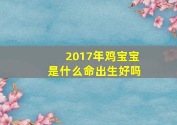 2017年鸡宝宝是什么命出生好吗