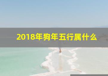 2018年狗年五行属什么