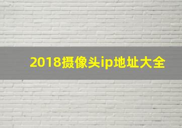 2018摄像头ip地址大全