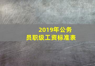 2019年公务员职级工资标准表