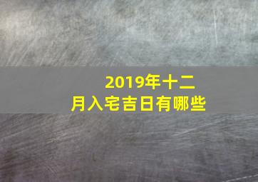 2019年十二月入宅吉日有哪些