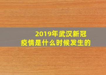 2019年武汉新冠疫情是什么时候发生的