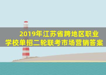 2019年江苏省跨地区职业学校单招二轮联考市场营销答案