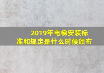 2019年电梯安装标准和规定是什么时候颁布