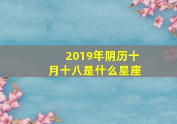 2019年阴历十月十八是什么星座