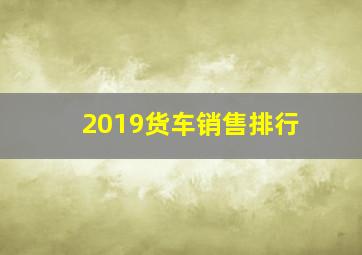 2019货车销售排行