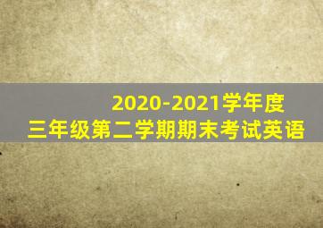 2020-2021学年度三年级第二学期期末考试英语