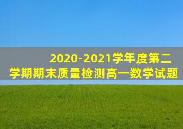 2020-2021学年度第二学期期末质量检测高一数学试题