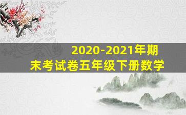 2020-2021年期末考试卷五年级下册数学