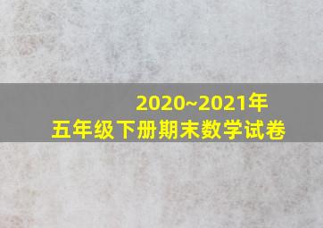 2020~2021年五年级下册期末数学试卷