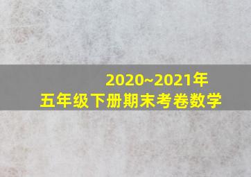 2020~2021年五年级下册期末考卷数学