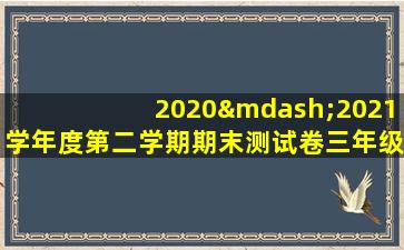 2020—2021学年度第二学期期末测试卷三年级