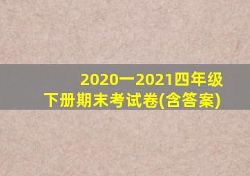 2020一2021四年级下册期末考试卷(含答案)