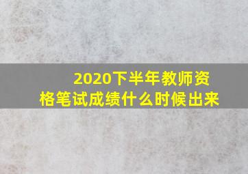 2020下半年教师资格笔试成绩什么时候出来