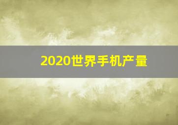 2020世界手机产量