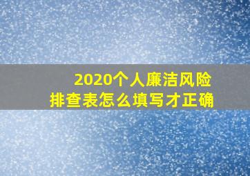 2020个人廉洁风险排查表怎么填写才正确