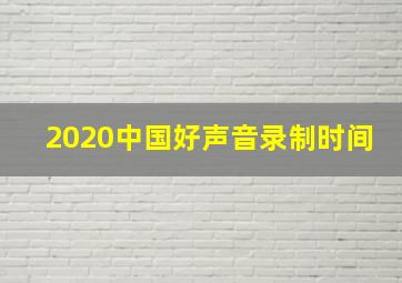 2020中国好声音录制时间