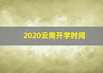 2020云南开学时间