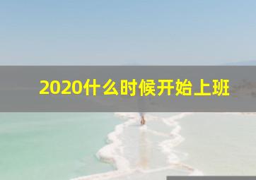 2020什么时候开始上班