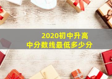 2020初中升高中分数线最低多少分