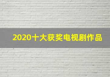 2020十大获奖电视剧作品