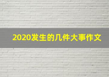 2020发生的几件大事作文