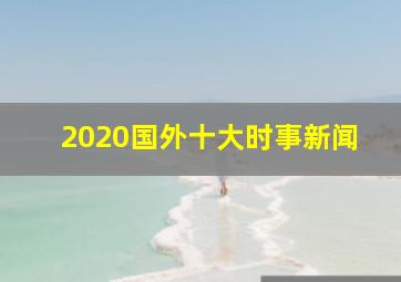 2020国外十大时事新闻