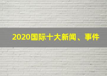 2020国际十大新闻、事件