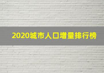 2020城市人口增量排行榜