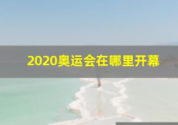 2020奥运会在哪里开幕