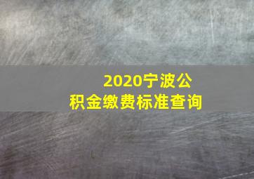 2020宁波公积金缴费标准查询