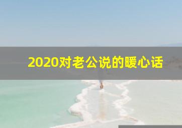 2020对老公说的暖心话