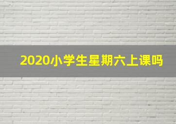 2020小学生星期六上课吗