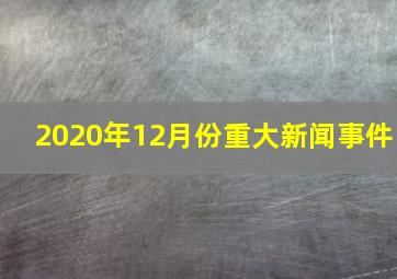 2020年12月份重大新闻事件