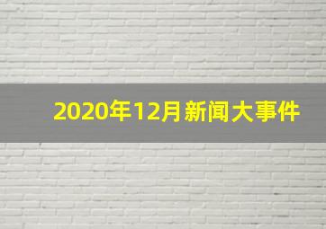 2020年12月新闻大事件