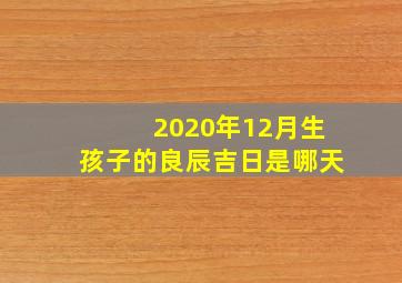 2020年12月生孩子的良辰吉日是哪天