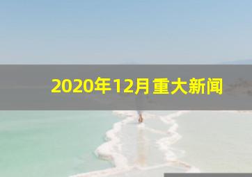 2020年12月重大新闻