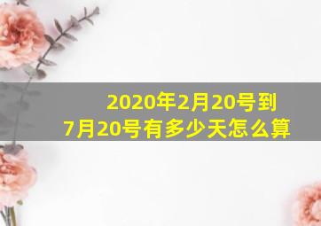 2020年2月20号到7月20号有多少天怎么算