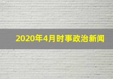 2020年4月时事政治新闻