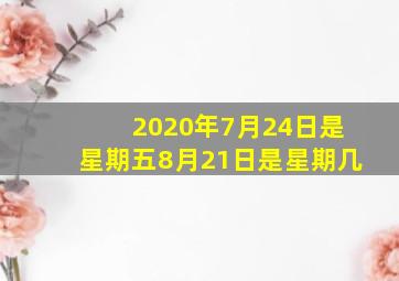 2020年7月24日是星期五8月21日是星期几