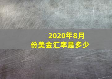 2020年8月份美金汇率是多少