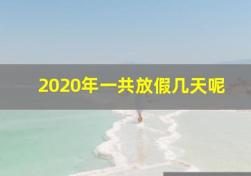 2020年一共放假几天呢