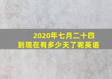 2020年七月二十四到现在有多少天了呢英语