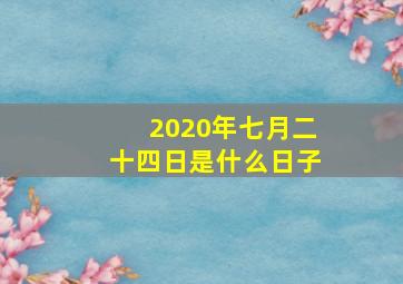 2020年七月二十四日是什么日子