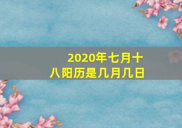 2020年七月十八阳历是几月几日