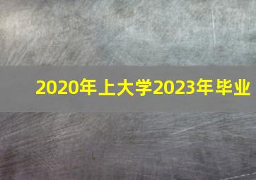 2020年上大学2023年毕业