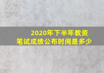 2020年下半年教资笔试成绩公布时间是多少