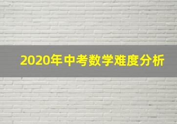 2020年中考数学难度分析